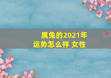 属兔的2021年运势怎么样 女性